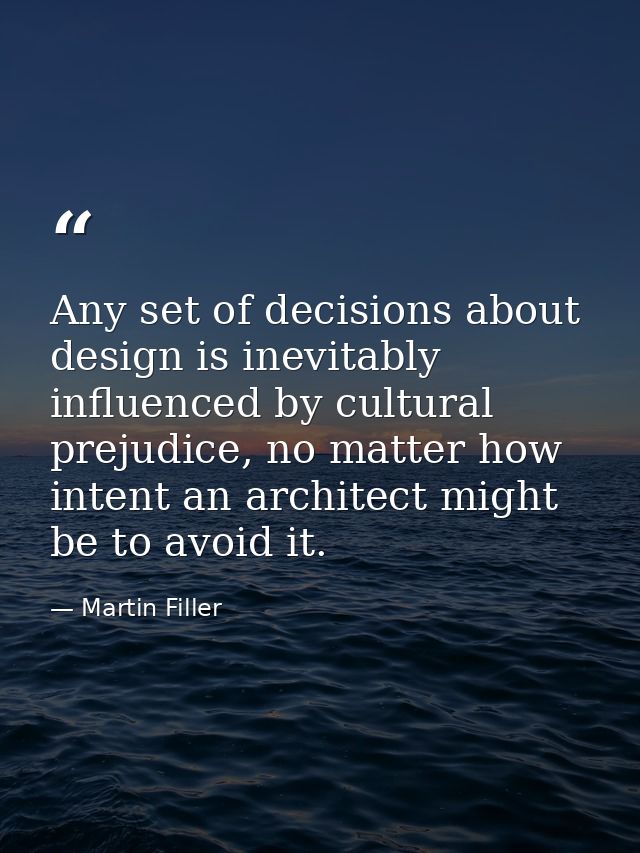 Any set of decisions about design is inevitably influenced by cultural prejudice, no matter how intent an architect migh — Martin Filler