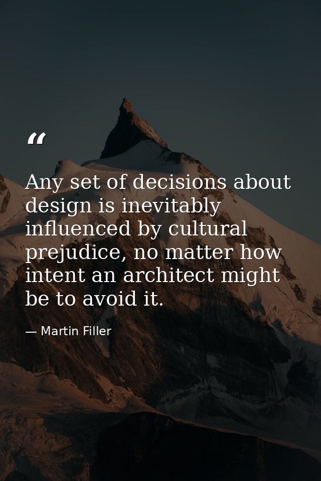 Any set of decisions about design is inevitably influenced by cultural prejudice, no matter how intent an architect migh — Martin Filler