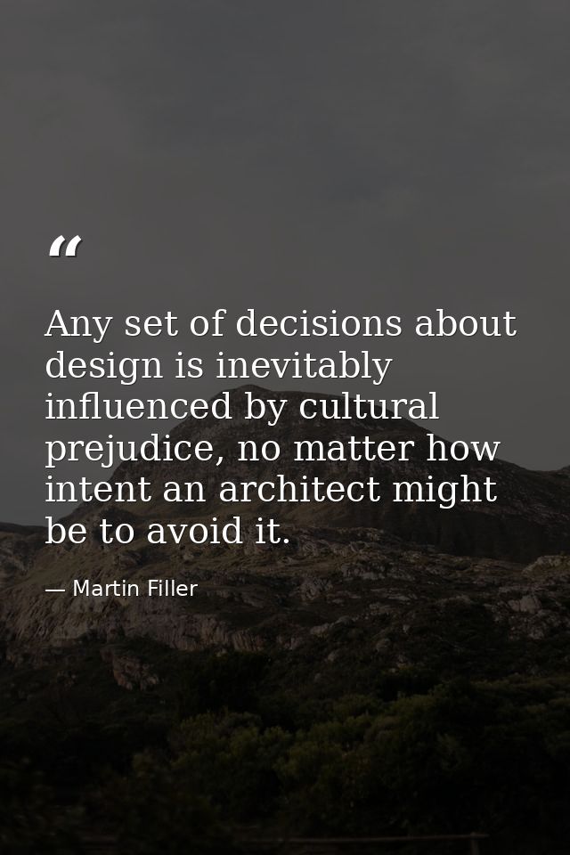 Any set of decisions about design is inevitably influenced by cultural prejudice, no matter how intent an architect migh — Martin Filler