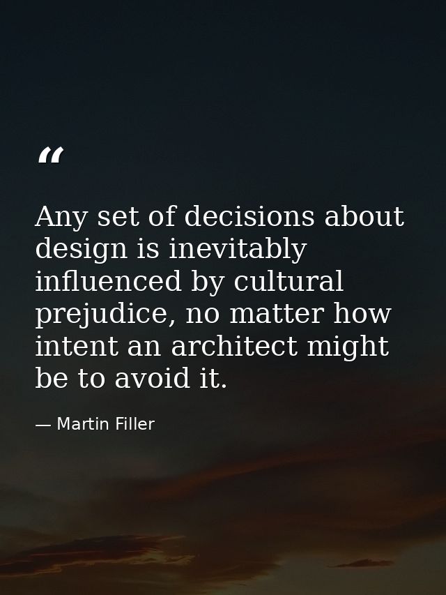 Any set of decisions about design is inevitably influenced by cultural prejudice, no matter how intent an architect migh — Martin Filler