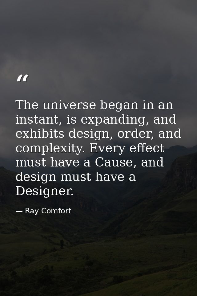The universe began in an instant, is expanding, and exhibits design, order, and complexity. Every effect must have a Cau — Ray Comfort