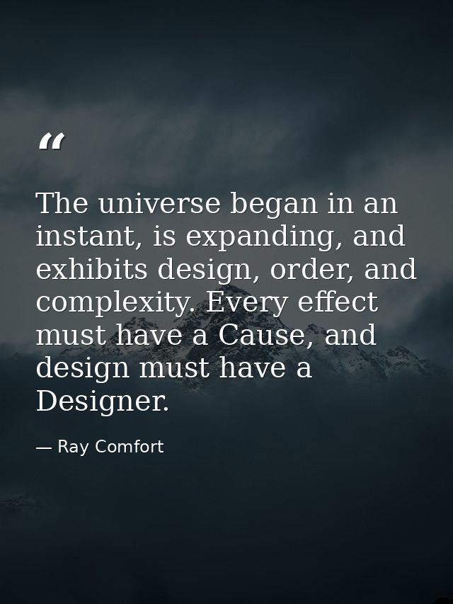 The universe began in an instant, is expanding, and exhibits design, order, and complexity. Every effect must have a Cau — Ray Comfort