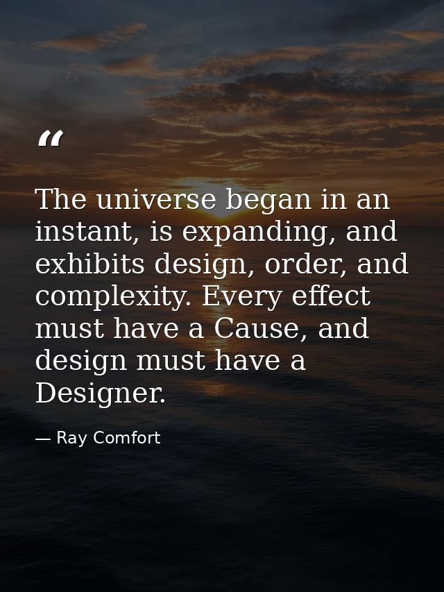 The universe began in an instant, is expanding, and exhibits design, order, and complexity. Every effect must have a Cau — Ray Comfort