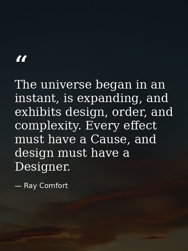The universe began in an instant, is expanding, and exhibits design, order, and complexity. Every effect must have a Cau — Ray Comfort