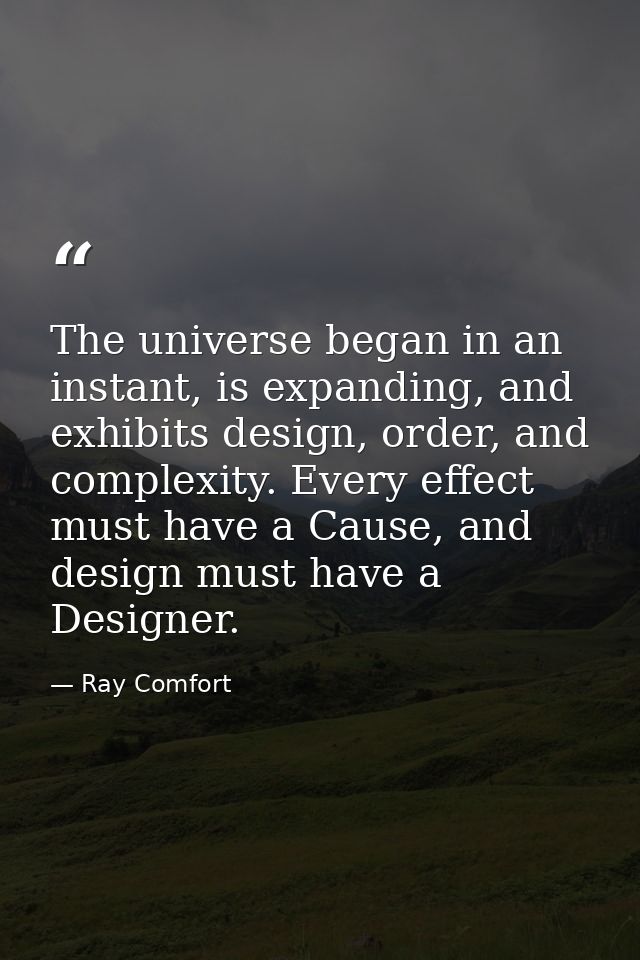 The universe began in an instant, is expanding, and exhibits design, order, and complexity. Every effect must have a Cau — Ray Comfort