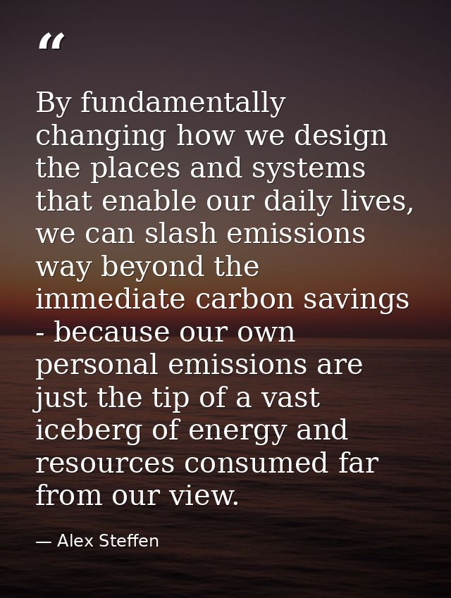 By fundamentally changing how we design the places and systems that enable our daily lives, we can slash emissions way b — Alex Steffen