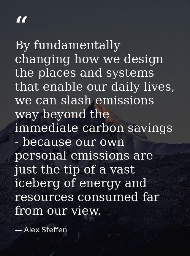 By fundamentally changing how we design the places and systems that enable our daily lives, we can slash emissions way b — Alex Steffen