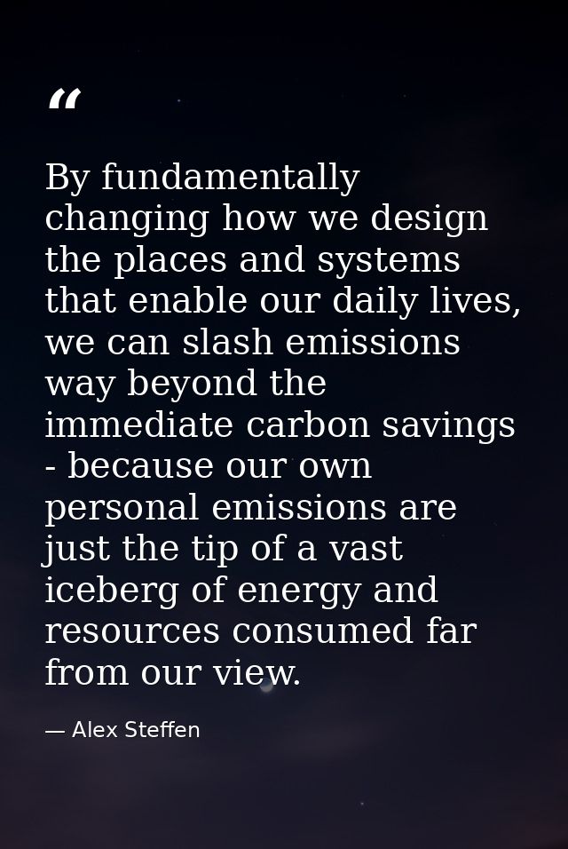 By fundamentally changing how we design the places and systems that enable our daily lives, we can slash emissions way b — Alex Steffen