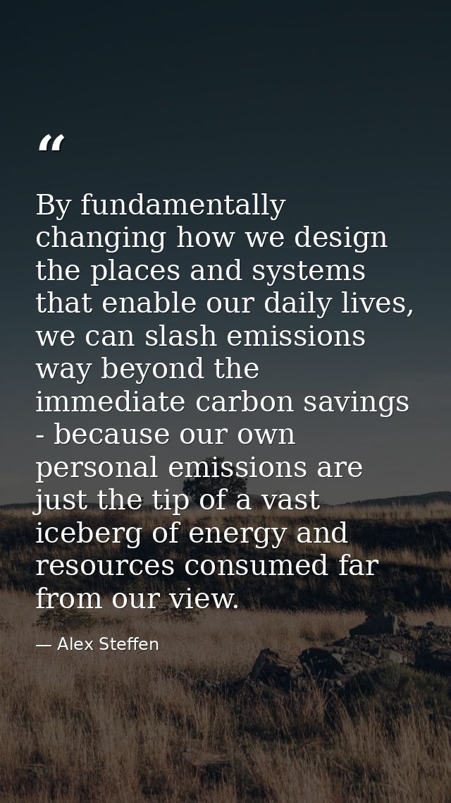 By fundamentally changing how we design the places and systems that enable our daily lives, we can slash emissions way b — Alex Steffen