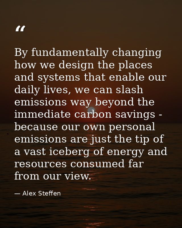By fundamentally changing how we design the places and systems that enable our daily lives, we can slash emissions way b — Alex Steffen