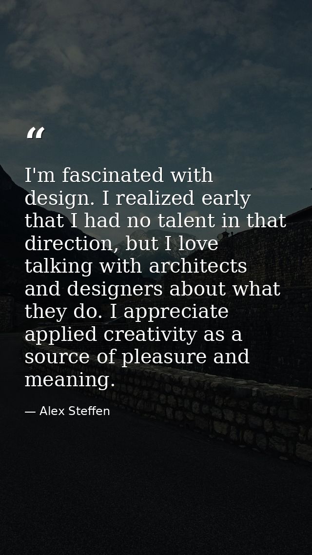 I'm fascinated with design. I realized early that I had no talent in that direction, but I love talking with architects  — Alex Steffen