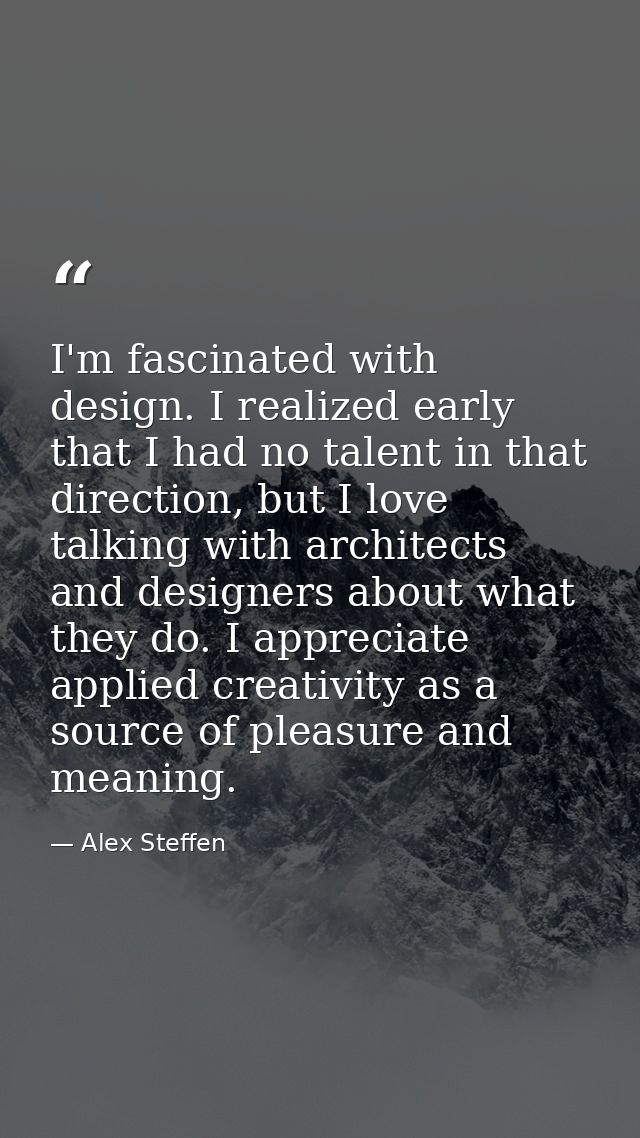 I'm fascinated with design. I realized early that I had no talent in that direction, but I love talking with architects  — Alex Steffen