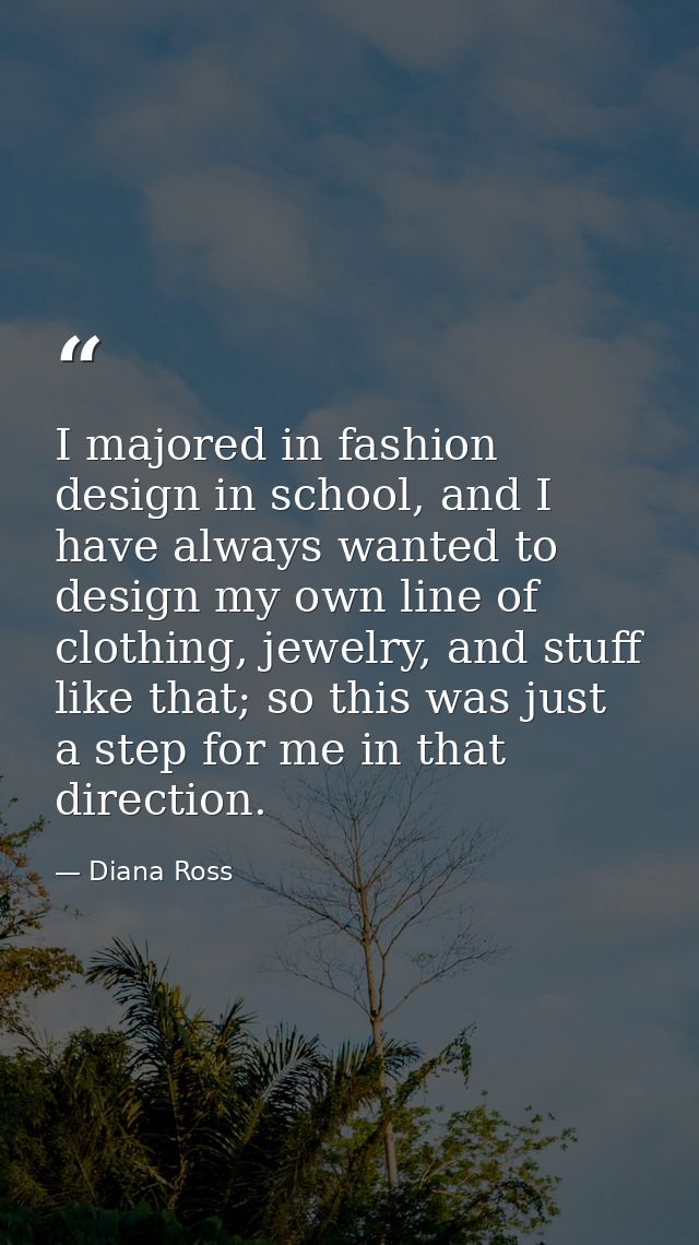 I majored in fashion design in school, and I have always wanted to design my own line of clothing, jewelry, and stuff li — Diana Ross