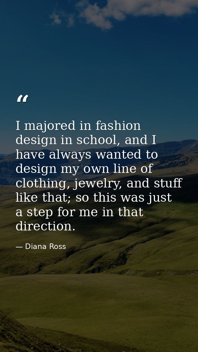 I majored in fashion design in school, and I have always wanted to design my own line of clothing, jewelry, and stuff li — Diana Ross