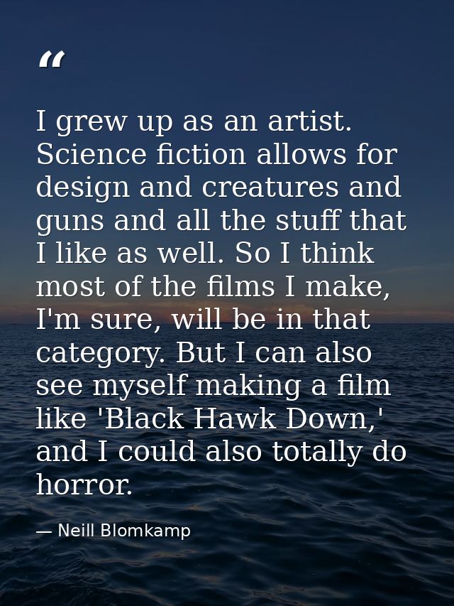 I grew up as an artist. Science fiction allows for design and creatures and guns and all the stuff that I like as well.  — Neill Blomkamp