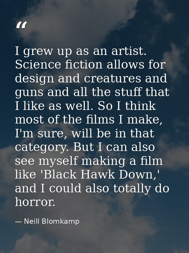 I grew up as an artist. Science fiction allows for design and creatures and guns and all the stuff that I like as well.  — Neill Blomkamp