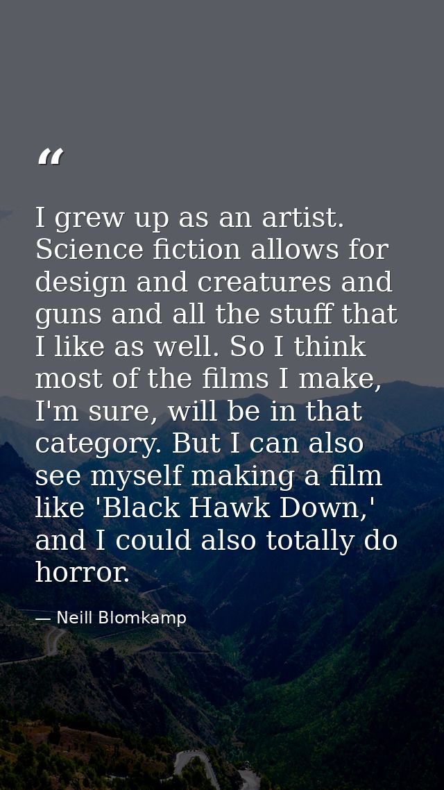 I grew up as an artist. Science fiction allows for design and creatures and guns and all the stuff that I like as well.  — Neill Blomkamp