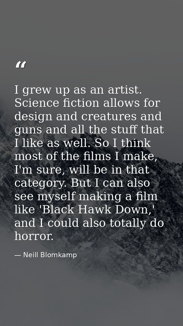 I grew up as an artist. Science fiction allows for design and creatures and guns and all the stuff that I like as well.  — Neill Blomkamp
