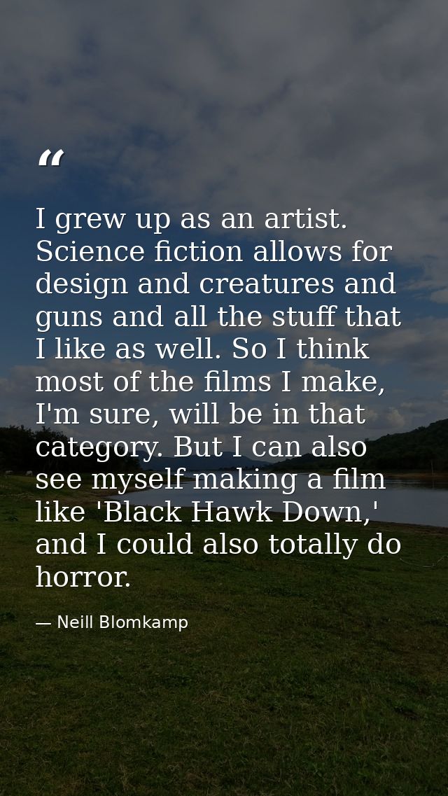 I grew up as an artist. Science fiction allows for design and creatures and guns and all the stuff that I like as well.  — Neill Blomkamp