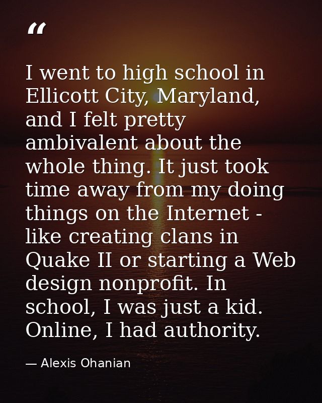 I went to high school in Ellicott City, Maryland, and I felt pretty ambivalent about the whole thing. It just took time  — Alexis Ohanian