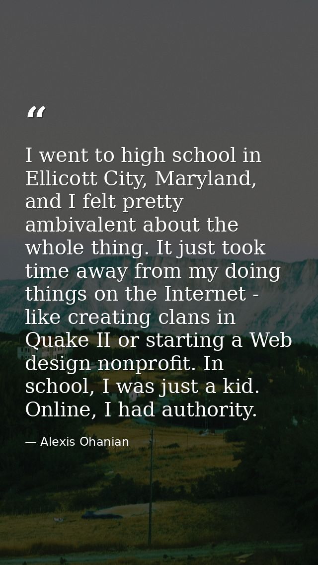 I went to high school in Ellicott City, Maryland, and I felt pretty ambivalent about the whole thing. It just took time  — Alexis Ohanian