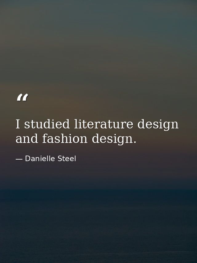 I studied literature design and fashion design. — Danielle Steel