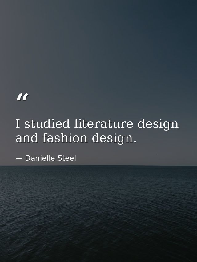 I studied literature design and fashion design. — Danielle Steel