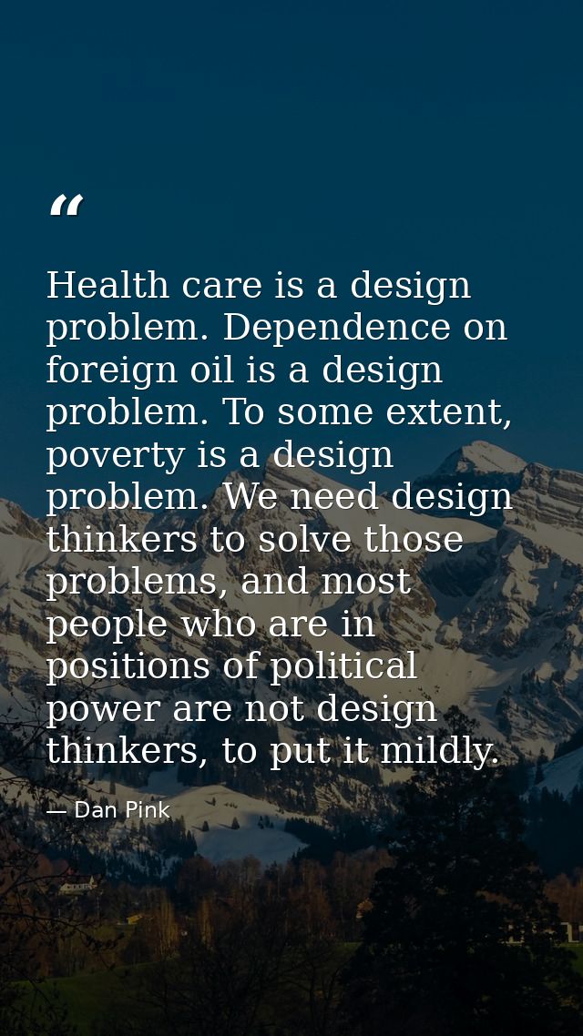 Health care is a design problem. Dependence on foreign oil is a design problem. To some extent, poverty is a design prob — Dan Pink