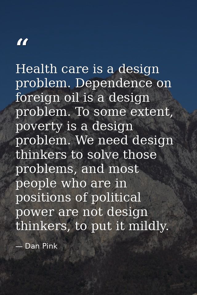 Health care is a design problem. Dependence on foreign oil is a design problem. To some extent, poverty is a design prob — Dan Pink