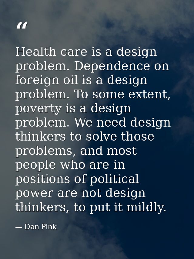 Health care is a design problem. Dependence on foreign oil is a design problem. To some extent, poverty is a design prob — Dan Pink