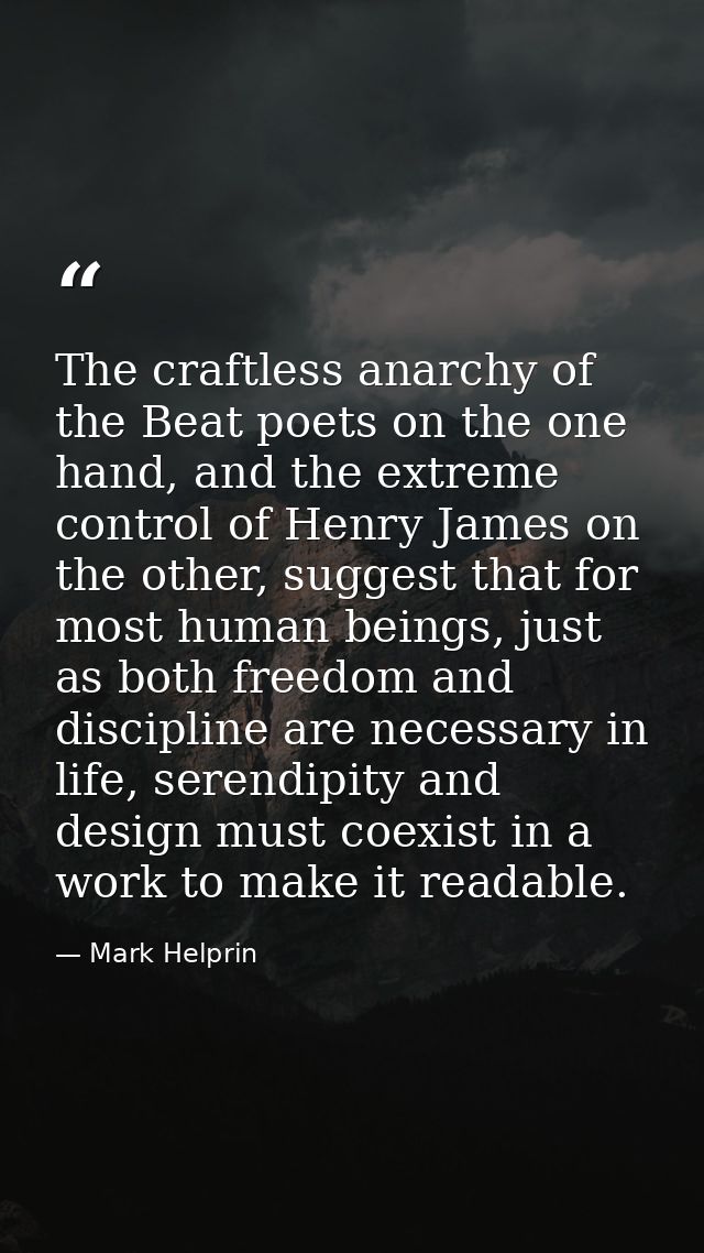 The craftless anarchy of the Beat poets on the one hand, and the extreme control of Henry James on the other, suggest th — Mark Helprin