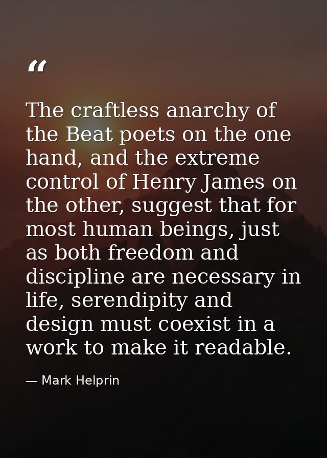 The craftless anarchy of the Beat poets on the one hand, and the extreme control of Henry James on the other, suggest th — Mark Helprin