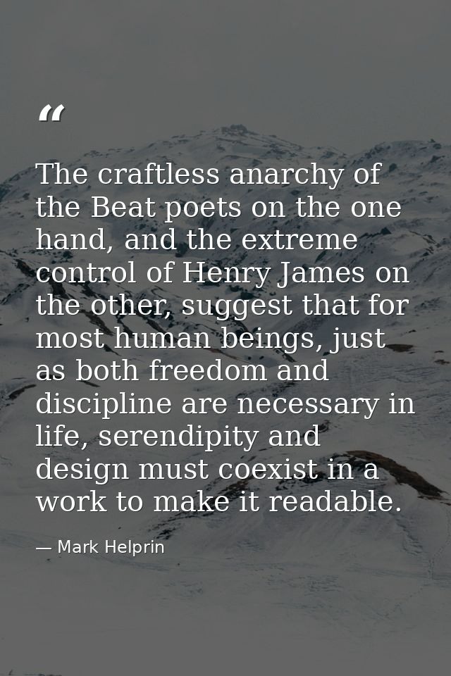 The craftless anarchy of the Beat poets on the one hand, and the extreme control of Henry James on the other, suggest th — Mark Helprin