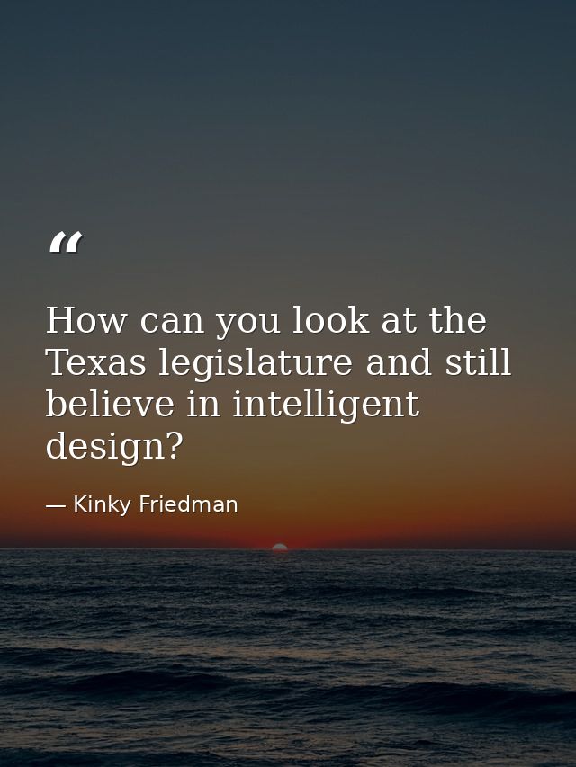 How can you look at the Texas legislature and still believe in intelligent design? — Kinky Friedman