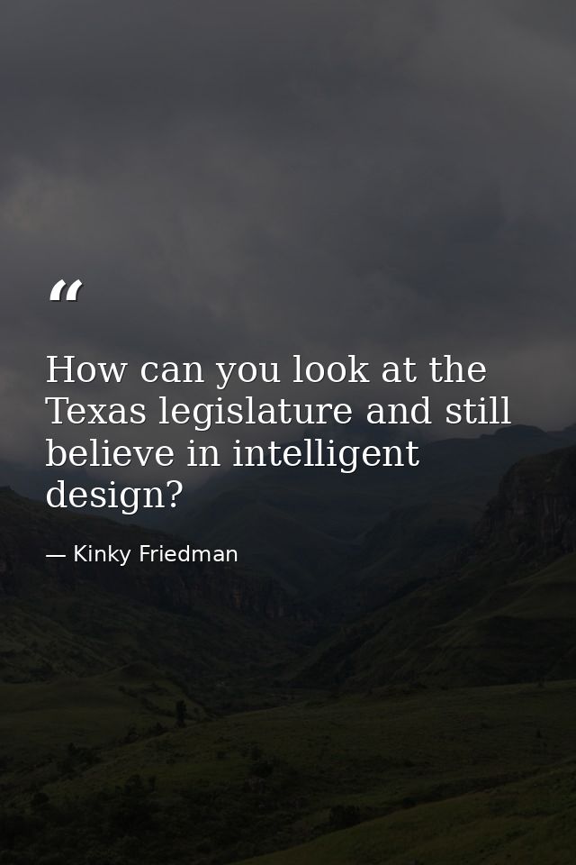 How can you look at the Texas legislature and still believe in intelligent design? — Kinky Friedman