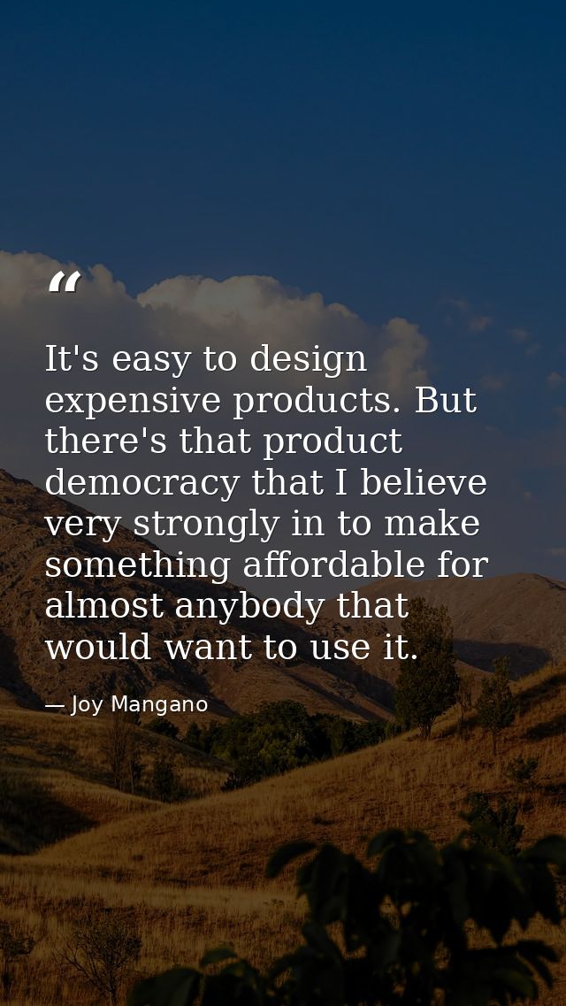 It's easy to design expensive products. But there's that product democracy that I believe very strongly in to make somet — Joy Mangano