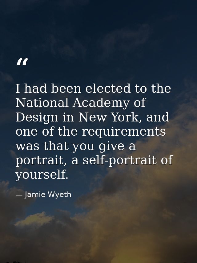 I had been elected to the National Academy of Design in New York, and one of the requirements was that you give a portra — Jamie Wyeth
