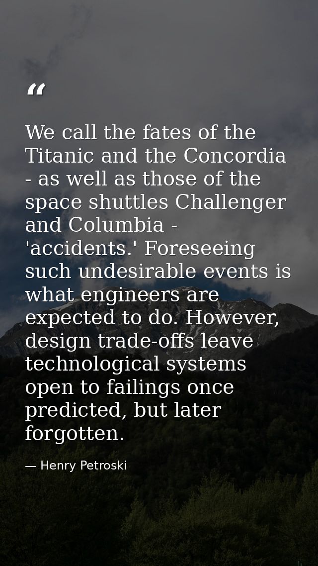 We call the fates of the Titanic and the Concordia - as well as those of the space shuttles Challenger and Columbia - 'a — Henry Petroski