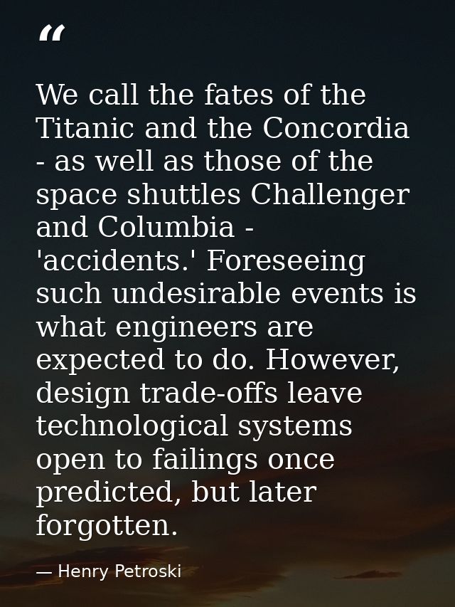 We call the fates of the Titanic and the Concordia - as well as those of the space shuttles Challenger and Columbia - 'a — Henry Petroski
