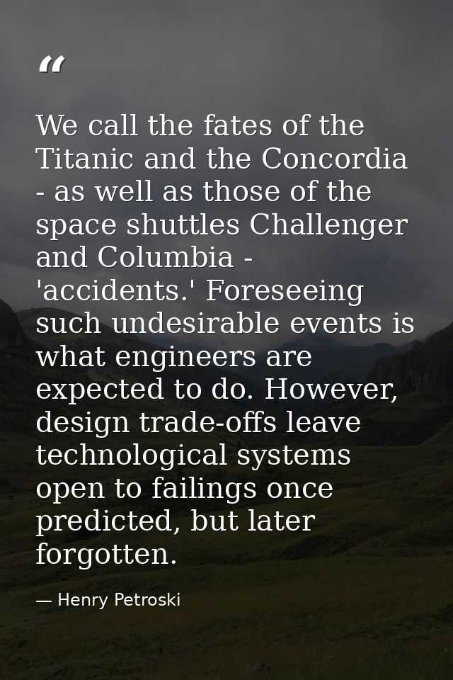We call the fates of the Titanic and the Concordia - as well as those of the space shuttles Challenger and Columbia - 'a — Henry Petroski