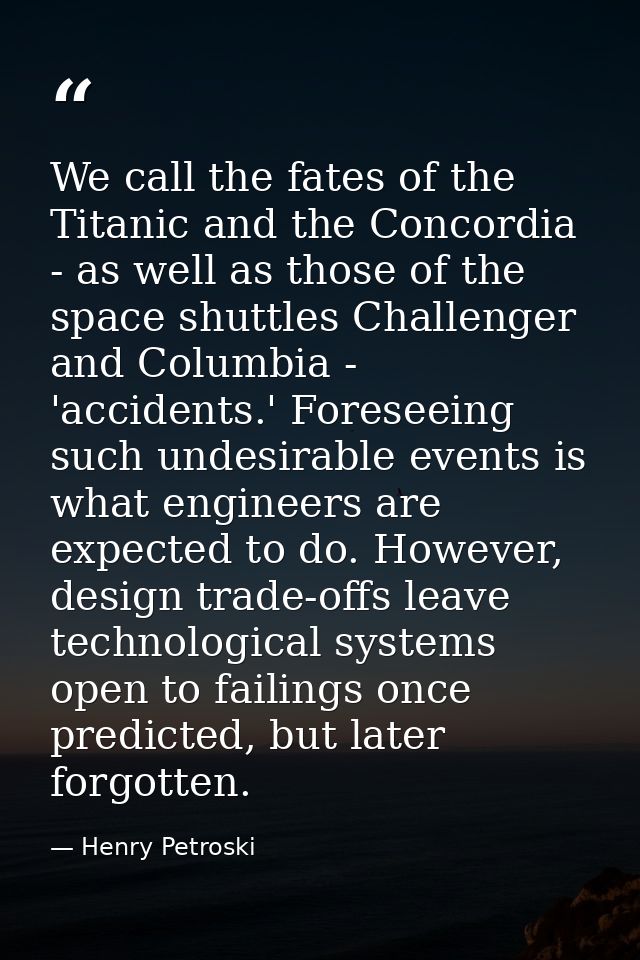 We call the fates of the Titanic and the Concordia - as well as those of the space shuttles Challenger and Columbia - 'a — Henry Petroski
