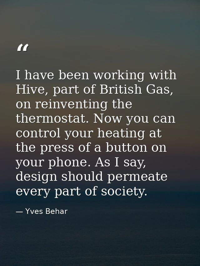 I have been working with Hive, part of British Gas, on reinventing the thermostat. Now you can control your heating at t — Yves Behar