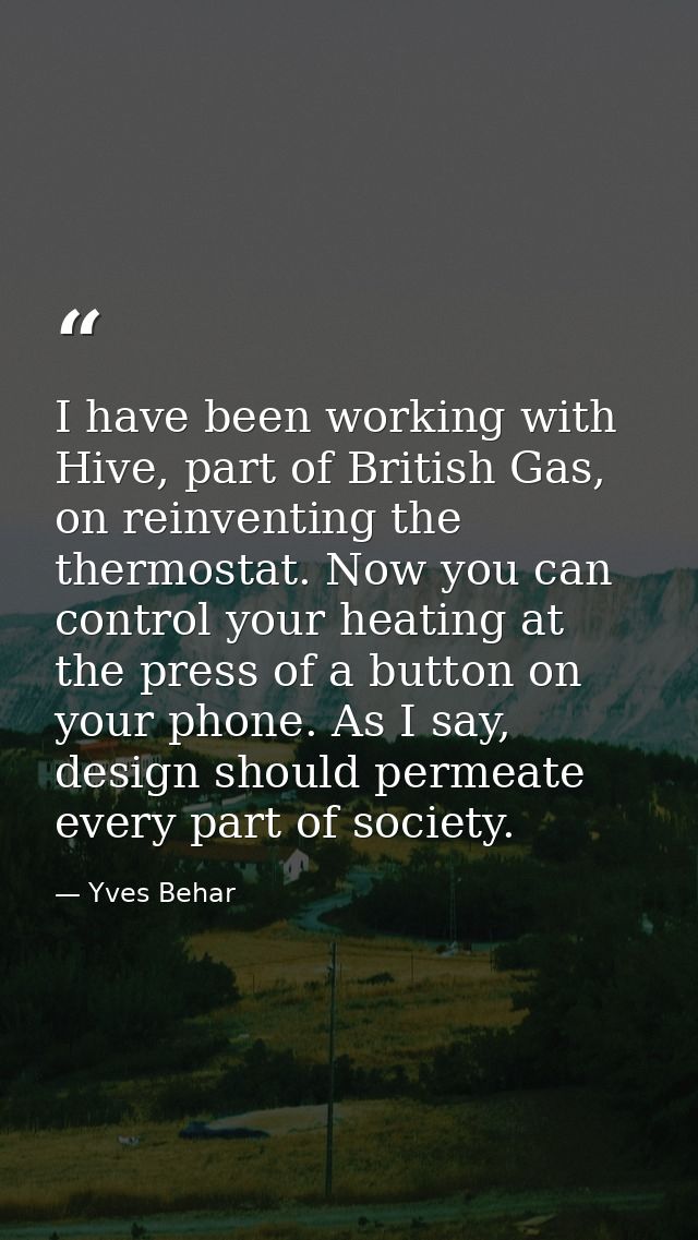 I have been working with Hive, part of British Gas, on reinventing the thermostat. Now you can control your heating at t — Yves Behar