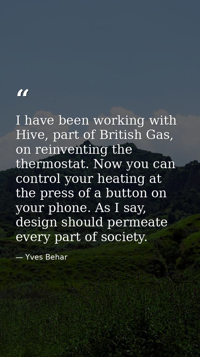 I have been working with Hive, part of British Gas, on reinventing the thermostat. Now you can control your heating at t — Yves Behar