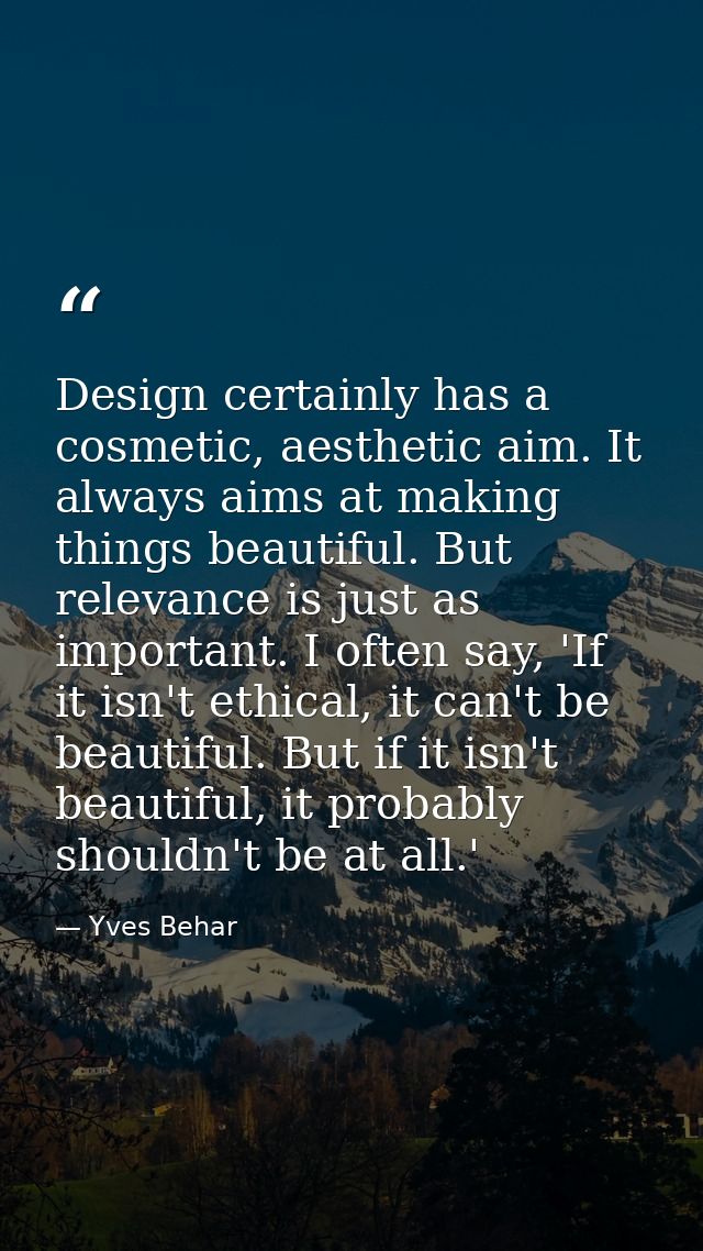 Design certainly has a cosmetic, aesthetic aim. It always aims at making things beautiful. But relevance is just as impo — Yves Behar