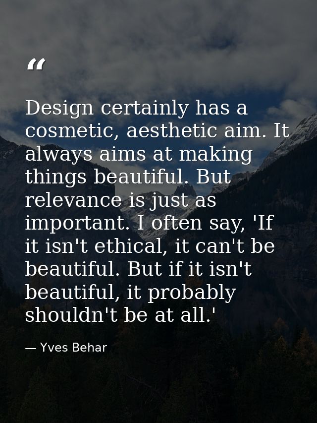 Design certainly has a cosmetic, aesthetic aim. It always aims at making things beautiful. But relevance is just as impo — Yves Behar