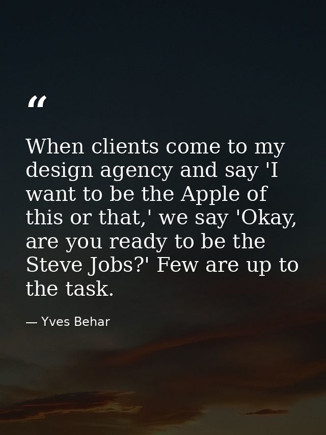 When clients come to my design agency and say 'I want to be the Apple of this or that,' we say 'Okay, are you ready to b — Yves Behar