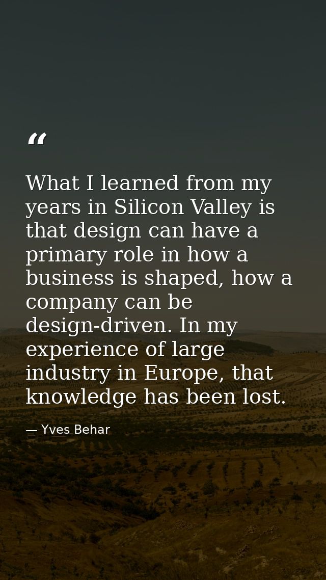 What I learned from my years in Silicon Valley is that design can have a primary role in how a business is shaped, how a — Yves Behar
