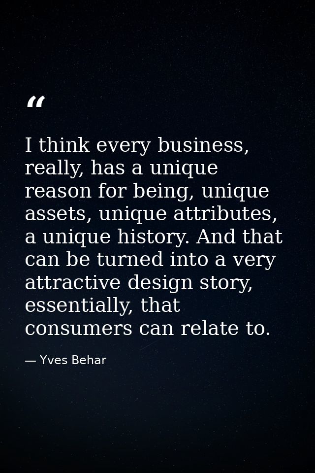 I think every business, really, has a unique reason for being, unique assets, unique attributes, a unique history. And t — Yves Behar