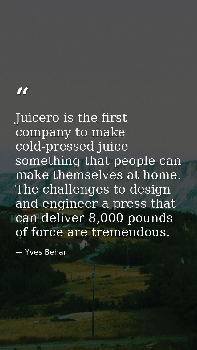Juicero is the first company to make cold-pressed juice something that people can make themselves at home. The challenge — Yves Behar